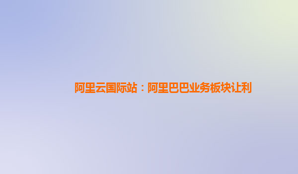 阿里云国际站：阿里巴巴业务板块让利