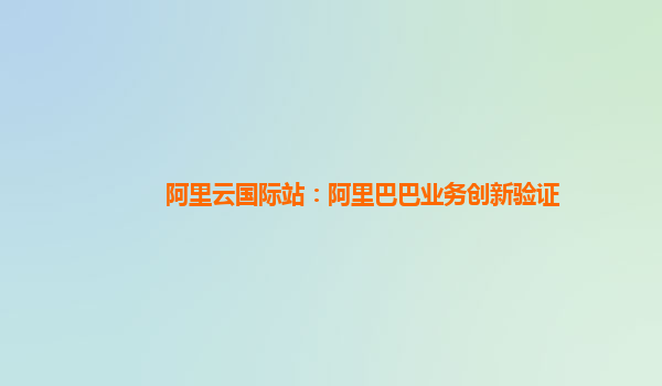 阿里云国际站：阿里巴巴业务创新验证