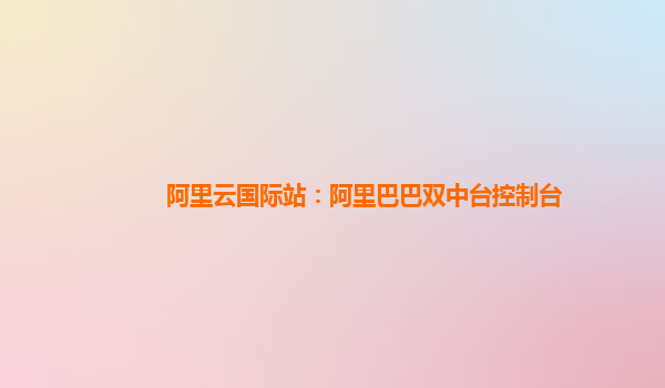 阿里云国际站：阿里巴巴双中台控制台