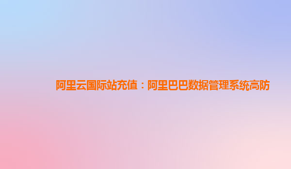 阿里云国际站充值：阿里巴巴数据管理系统高防