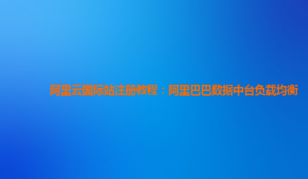 阿里云国际站注册教程：阿里巴巴数据中台负载均衡