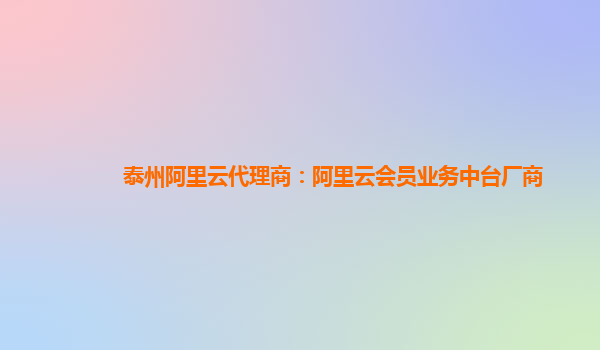 泰州阿里云代理商：阿里云会员业务中台厂商