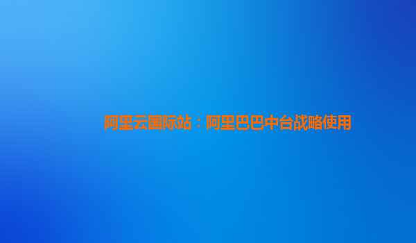 阿里云国际站：阿里巴巴中台战略使用