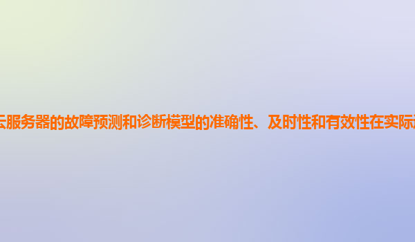 谷歌云服务器的故障预测和诊断模型的准确性、及时性和有效性在实际运维中的表现如何？