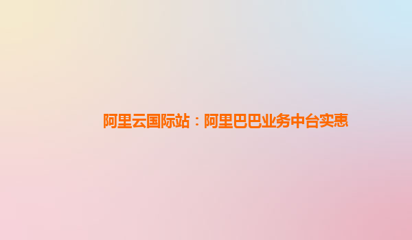 阿里云国际站：阿里巴巴业务中台实惠