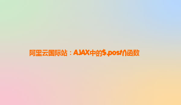 阿里云国际站：AJAX中的$.post()函数