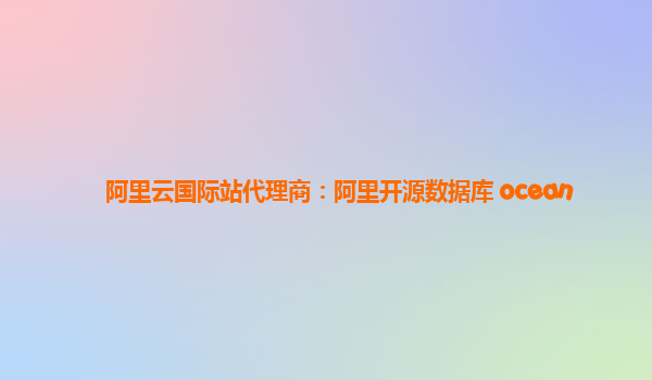 阿里云国际站代理商：阿里开源数据库 ocean