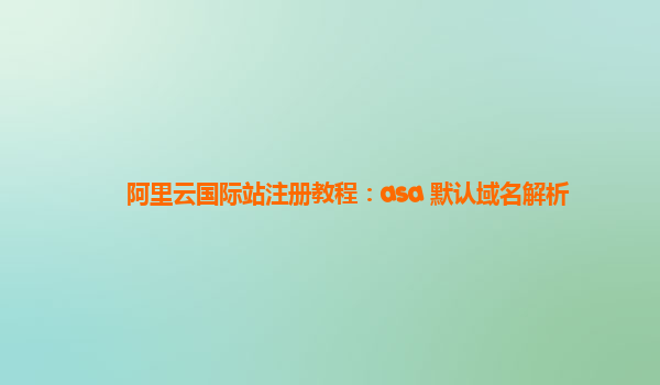 阿里云国际站注册教程：asa 默认域名解析