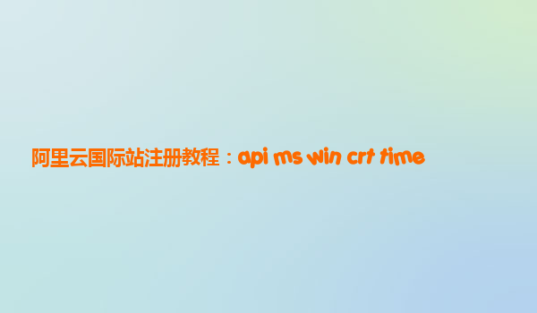 阿里云国际站注册教程：api ms win crt time