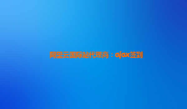 阿里云国际站代理商：ajax签到