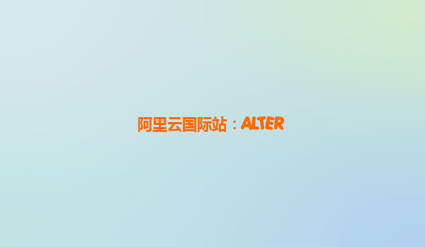 阿里云国际站：ALTER