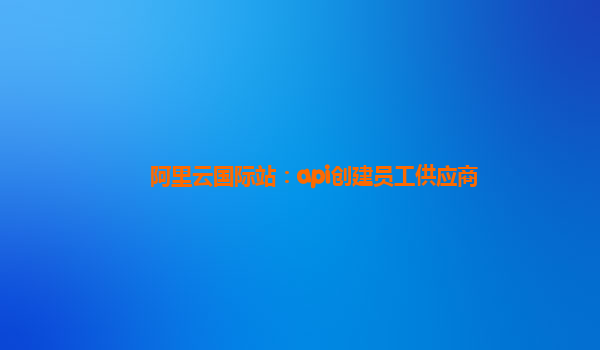 阿里云国际站：api创建员工供应商