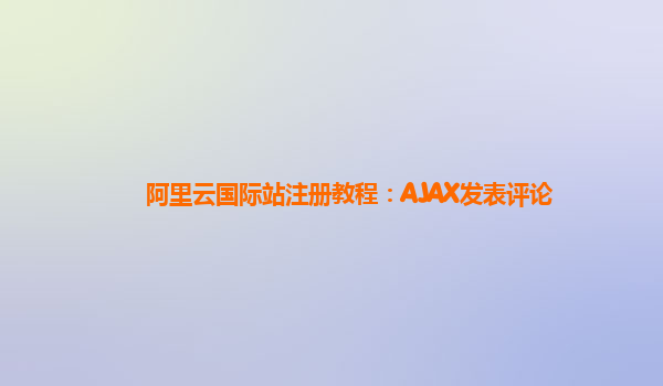 阿里云国际站注册教程：AJAX发表评论