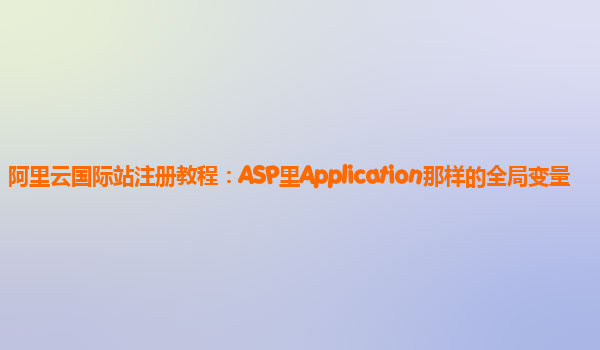 阿里云国际站注册教程：ASP里Application那样的全局变量