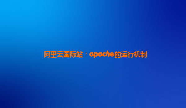 阿里云国际站：apache的运行机制