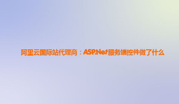 阿里云国际站代理商：ASP.Net服务端控件做了什么