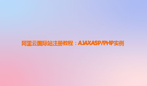 阿里云国际站注册教程：AJAXASP/PHP实例