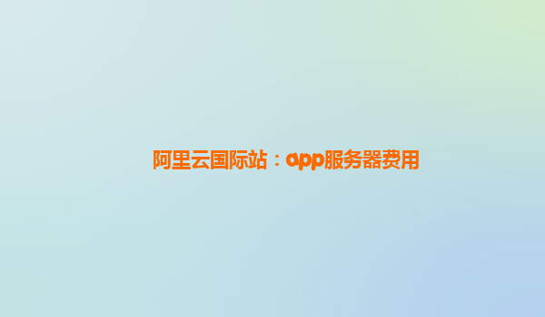 阿里云国际站：app服务器费用
