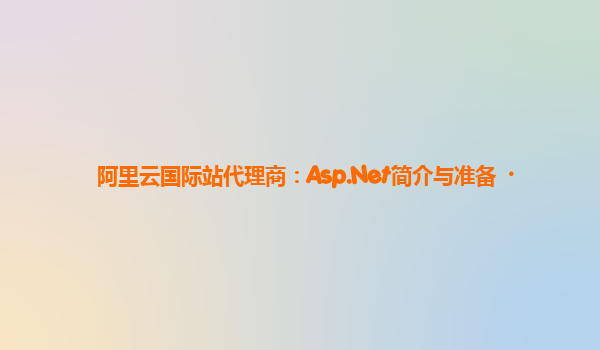 阿里云国际站代理商：Asp.Net简介与准备