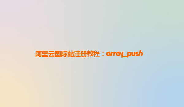 阿里云国际站注册教程：array_push