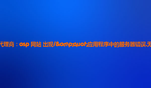 阿里云国际站代理商：asp 网站 出现/&quot;应用程序中的服务器错误.无法找到资源.