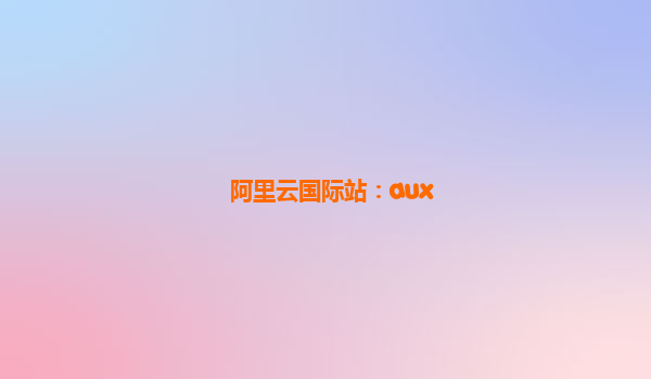 阿里云国际站：aux
