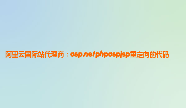 阿里云国际站代理商：asp.netphpaspjsp重定向的代码