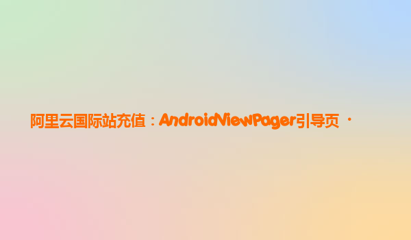 阿里云国际站充值：AndroidViewPager引导页