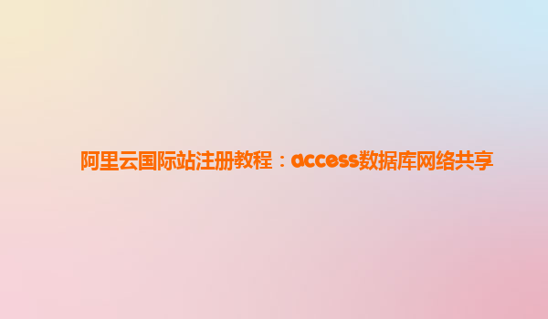 阿里云国际站注册教程：access数据库网络共享