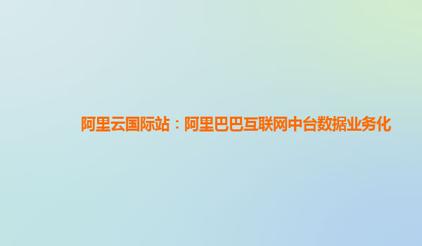 阿里云国际站：阿里巴巴互联网中台数据业务化