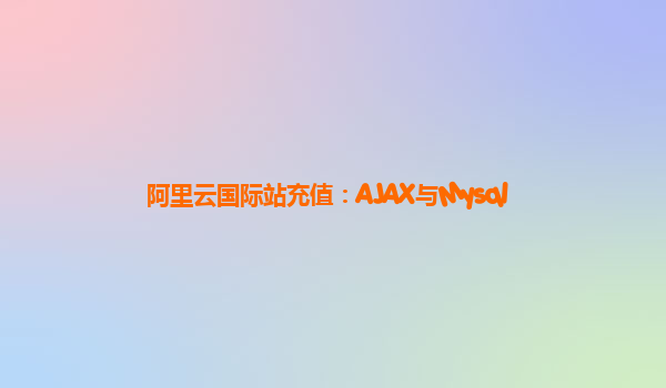 阿里云国际站充值：AJAX与Mysql