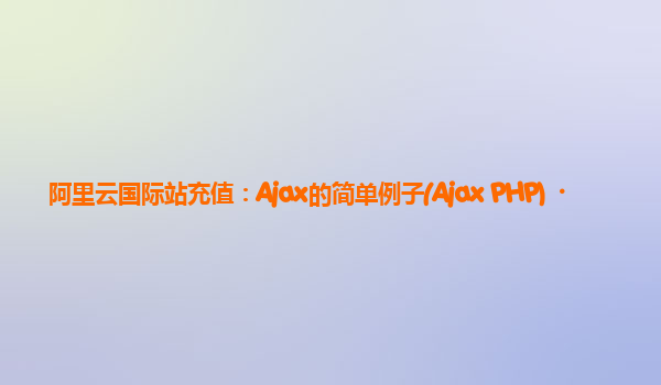 阿里云国际站充值：Ajax的简单例子(Ajax+PHP)