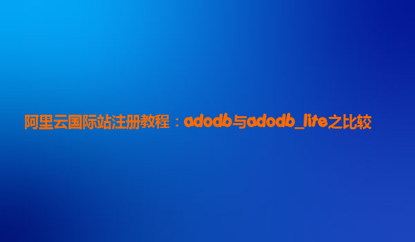 阿里云国际站注册教程：adodb与adodb_lite之比较