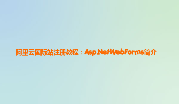 阿里云国际站注册教程：Asp.NetWebForms简介
