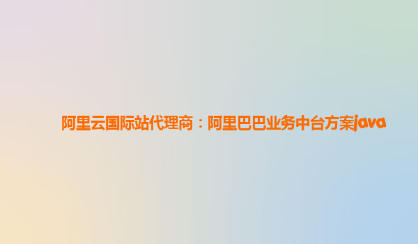 阿里云国际站代理商：阿里巴巴业务中台方案java