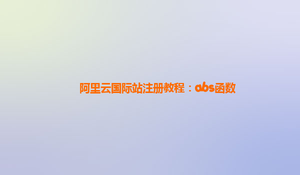 阿里云国际站注册教程：abs函数