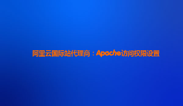 阿里云国际站代理商：Apache访问权限设置
