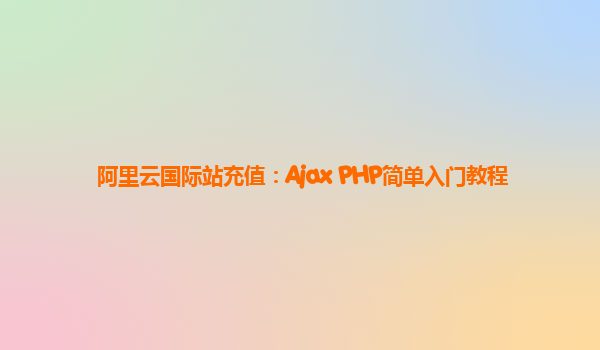 阿里云国际站充值：Ajax+PHP简单入门教程