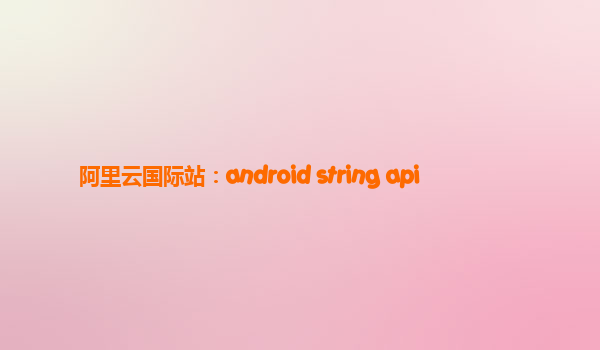 阿里云国际站：android string api