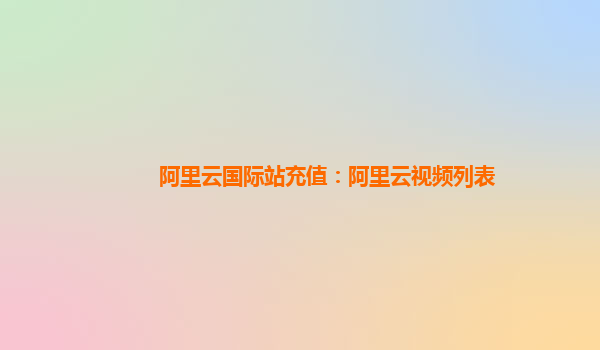 阿里云国际站充值：阿里云视频列表