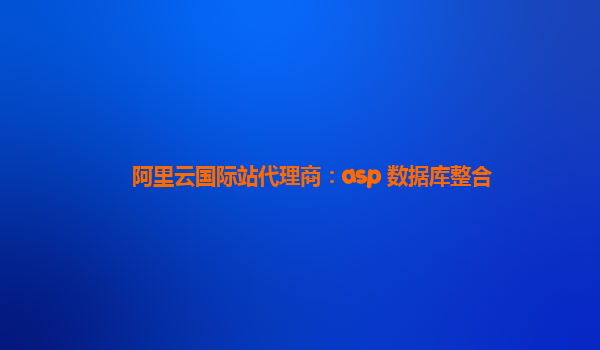 阿里云国际站代理商：asp 数据库整合