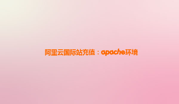阿里云国际站充值：apache环境