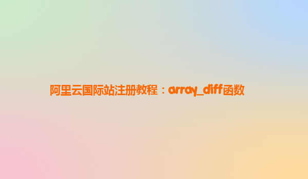 阿里云国际站注册教程：array_diff函数