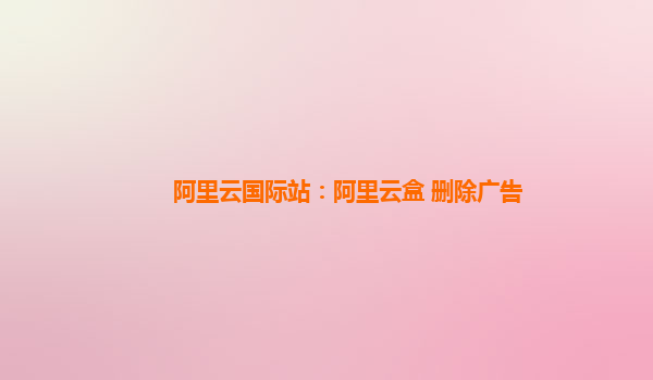 阿里云国际站：阿里云盒 删除广告
