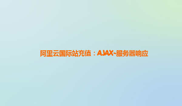 阿里云国际站充值：AJAX-服务器响应