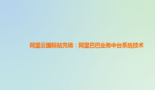 阿里云国际站充值：阿里巴巴业务中台系统技术