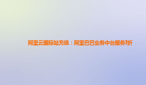 阿里云国际站充值：阿里巴巴业务中台服务1折