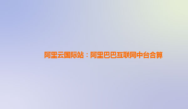 阿里云国际站：阿里巴巴互联网中台合算