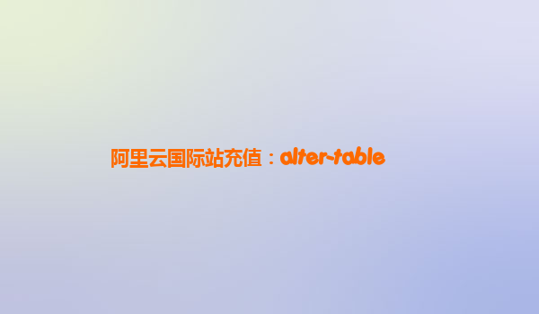 阿里云国际站充值：alter-table
