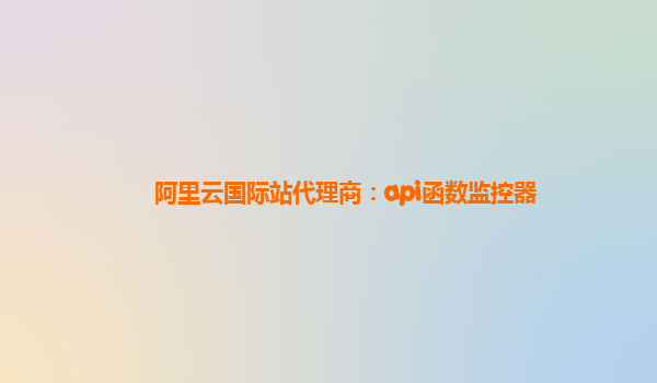 阿里云国际站代理商：api函数监控器